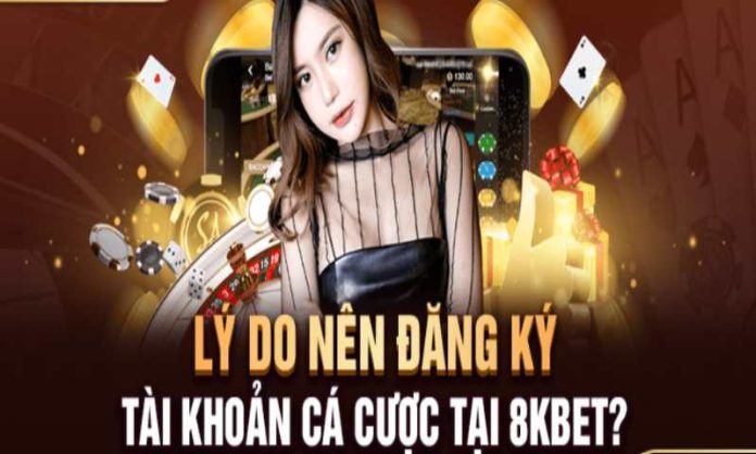 Đăng ký 8kbet - 2 Những lý do nên Đăng ký 8kbet